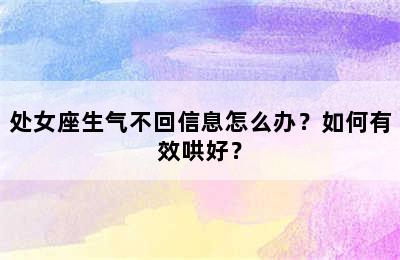 处女座生气不回信息怎么办？如何有效哄好？
