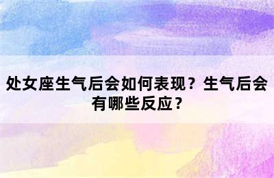 处女座生气后会如何表现？生气后会有哪些反应？
