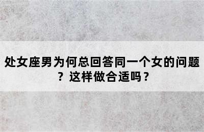 处女座男为何总回答同一个女的问题？这样做合适吗？