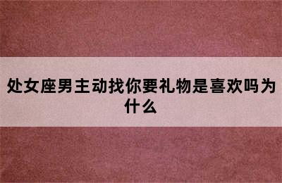 处女座男主动找你要礼物是喜欢吗为什么