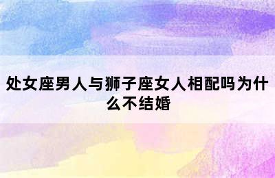 处女座男人与狮子座女人相配吗为什么不结婚