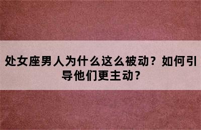 处女座男人为什么这么被动？如何引导他们更主动？