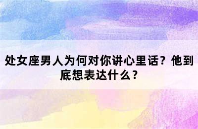 处女座男人为何对你讲心里话？他到底想表达什么？