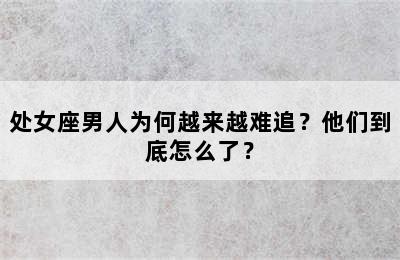 处女座男人为何越来越难追？他们到底怎么了？