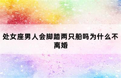 处女座男人会脚踏两只船吗为什么不离婚