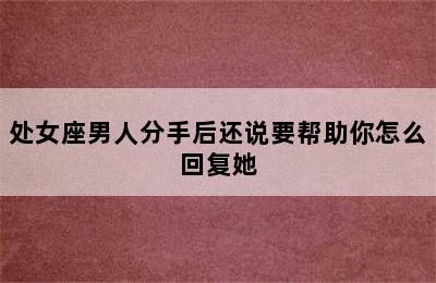 处女座男人分手后还说要帮助你怎么回复她