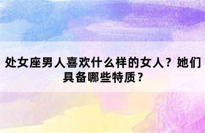 处女座男人喜欢什么样的女人？她们具备哪些特质？