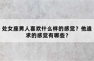 处女座男人喜欢什么样的感觉？他追求的感觉有哪些？