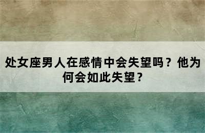 处女座男人在感情中会失望吗？他为何会如此失望？