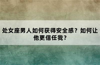 处女座男人如何获得安全感？如何让他更信任我？