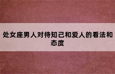 处女座男人对待知己和爱人的看法和态度