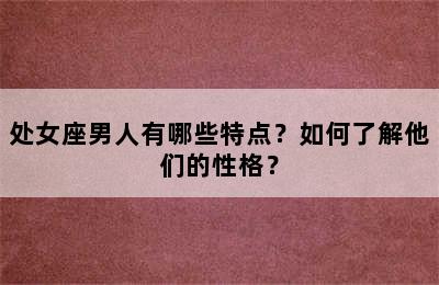 处女座男人有哪些特点？如何了解他们的性格？