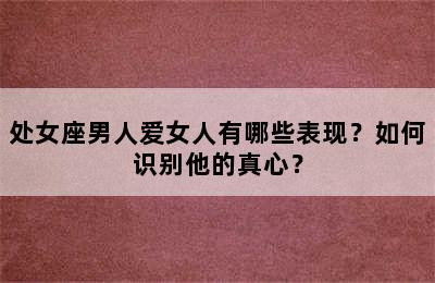 处女座男人爱女人有哪些表现？如何识别他的真心？