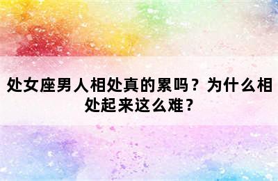 处女座男人相处真的累吗？为什么相处起来这么难？