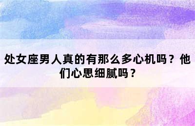 处女座男人真的有那么多心机吗？他们心思细腻吗？