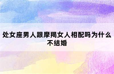 处女座男人跟摩羯女人相配吗为什么不结婚