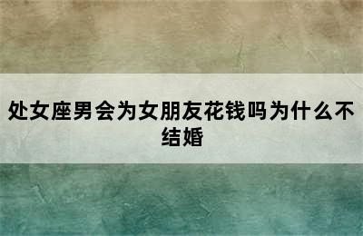 处女座男会为女朋友花钱吗为什么不结婚