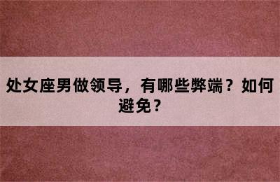 处女座男做领导，有哪些弊端？如何避免？