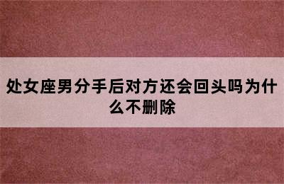 处女座男分手后对方还会回头吗为什么不删除