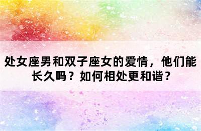 处女座男和双子座女的爱情，他们能长久吗？如何相处更和谐？
