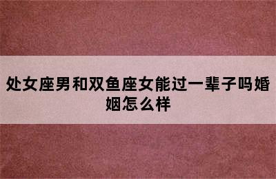 处女座男和双鱼座女能过一辈子吗婚姻怎么样