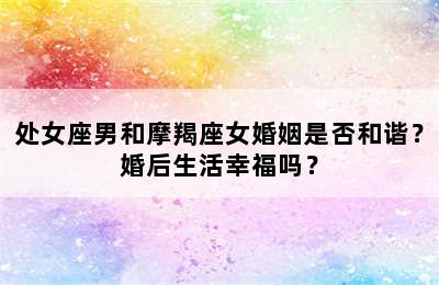 处女座男和摩羯座女婚姻是否和谐？婚后生活幸福吗？