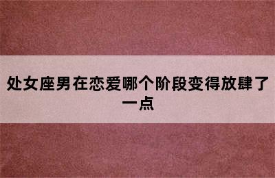 处女座男在恋爱哪个阶段变得放肆了一点