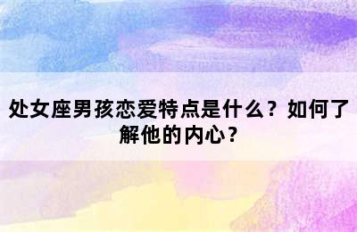 处女座男孩恋爱特点是什么？如何了解他的内心？
