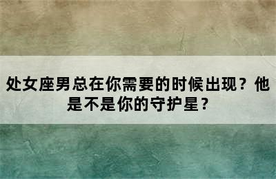 处女座男总在你需要的时候出现？他是不是你的守护星？