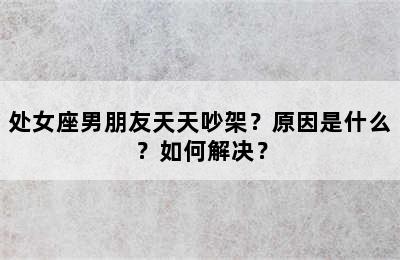 处女座男朋友天天吵架？原因是什么？如何解决？
