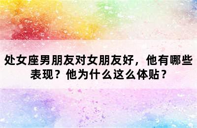 处女座男朋友对女朋友好，他有哪些表现？他为什么这么体贴？