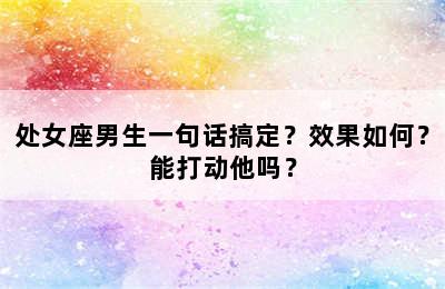 处女座男生一句话搞定？效果如何？能打动他吗？