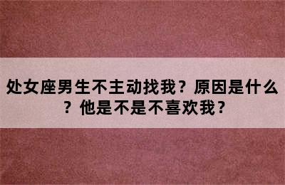 处女座男生不主动找我？原因是什么？他是不是不喜欢我？