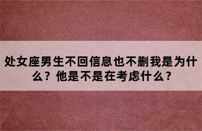 处女座男生不回信息也不删我是为什么？他是不是在考虑什么？