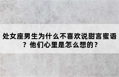 处女座男生为什么不喜欢说甜言蜜语？他们心里是怎么想的？