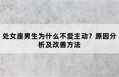 处女座男生为什么不爱主动？原因分析及改善方法