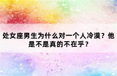 处女座男生为什么对一个人冷漠？他是不是真的不在乎？
