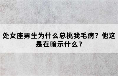 处女座男生为什么总挑我毛病？他这是在暗示什么？