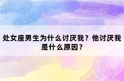 处女座男生为什么讨厌我？他讨厌我是什么原因？