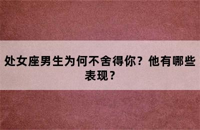 处女座男生为何不舍得你？他有哪些表现？