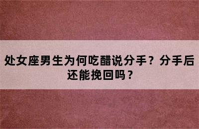 处女座男生为何吃醋说分手？分手后还能挽回吗？