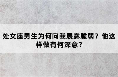 处女座男生为何向我展露脆弱？他这样做有何深意？