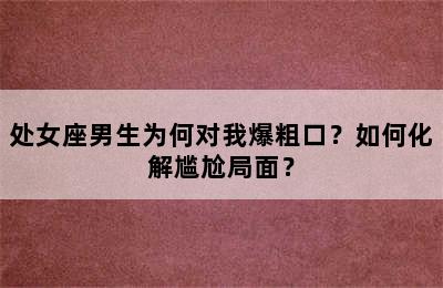 处女座男生为何对我爆粗口？如何化解尴尬局面？