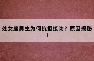处女座男生为何抗拒接吻？原因揭秘！