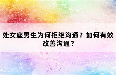 处女座男生为何拒绝沟通？如何有效改善沟通？