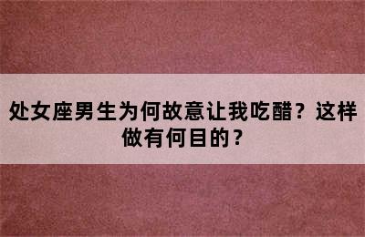 处女座男生为何故意让我吃醋？这样做有何目的？