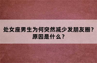 处女座男生为何突然减少发朋友圈？原因是什么？
