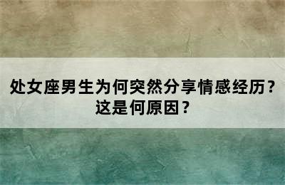 处女座男生为何突然分享情感经历？这是何原因？