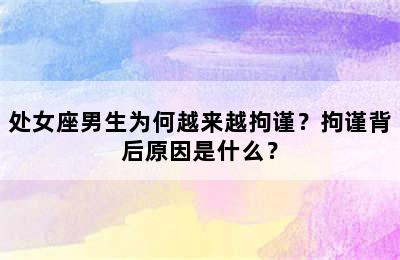 处女座男生为何越来越拘谨？拘谨背后原因是什么？