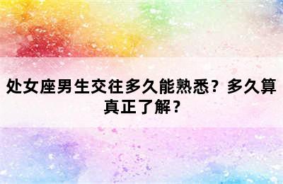 处女座男生交往多久能熟悉？多久算真正了解？